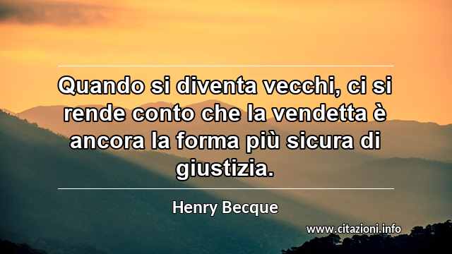 “Quando si diventa vecchi, ci si rende conto che la vendetta è ancora la forma più sicura di giustizia.”