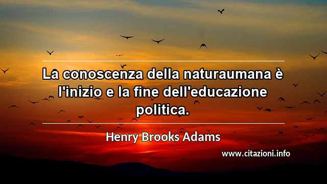 “La conoscenza della naturaumana è l'inizio e la fine dell'educazione politica.”