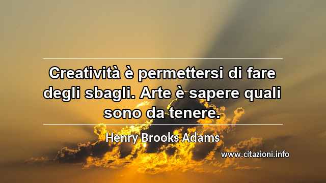 “Creatività è permettersi di fare degli sbagli. Arte è sapere quali sono da tenere.”