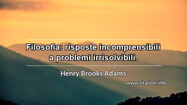 “Filosofia: risposte incomprensibili a problemi irrisolvibili.”