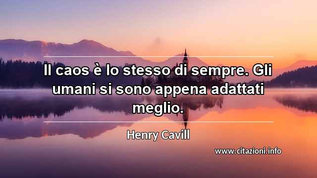 “Il caos è lo stesso di sempre. Gli umani si sono appena adattati meglio.”