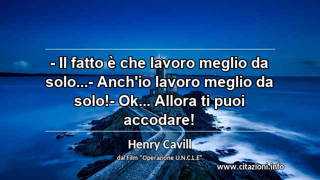 “- Il fatto è che lavoro meglio da solo...- Anch'io lavoro meglio da solo!- Ok... Allora ti puoi accodare!”
