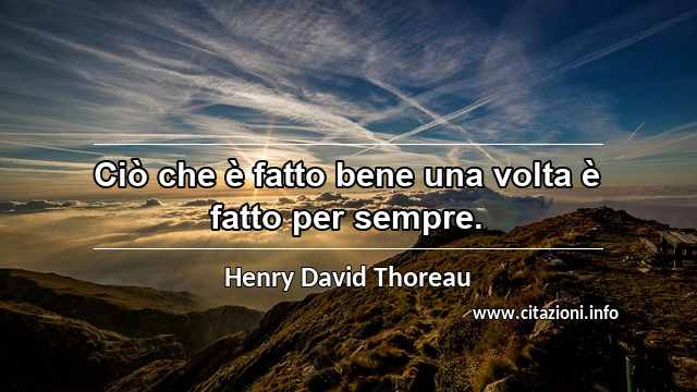 “Ciò che è fatto bene una volta è fatto per sempre.”