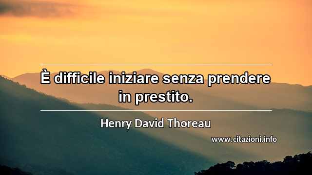 “È difficile iniziare senza prendere in prestito.”