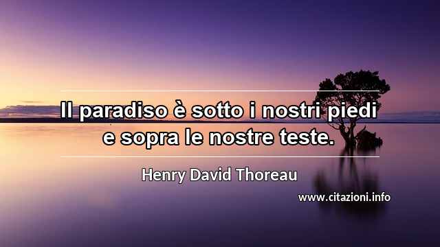 “Il paradiso è sotto i nostri piedi e sopra le nostre teste.”