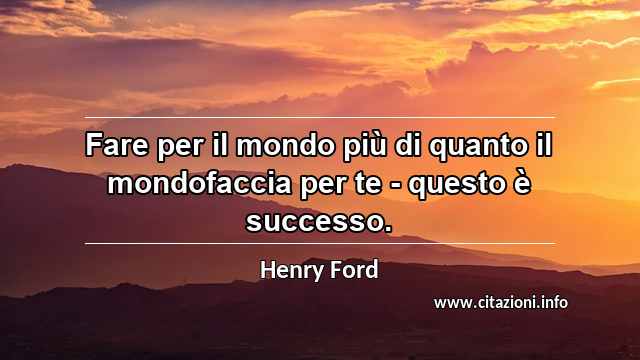 “Fare per il mondo più di quanto il mondofaccia per te - questo è successo.”