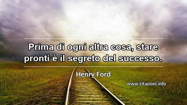 “Prima di ogni altra cosa, stare pronti è il segreto del successo.”