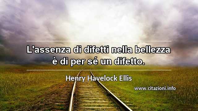 “L'assenza di difetti nella bellezza è di per sé un difetto.”