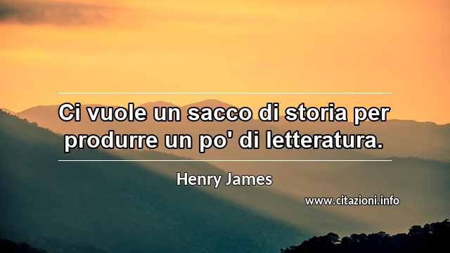“Ci vuole un sacco di storia per produrre un po' di letteratura.”