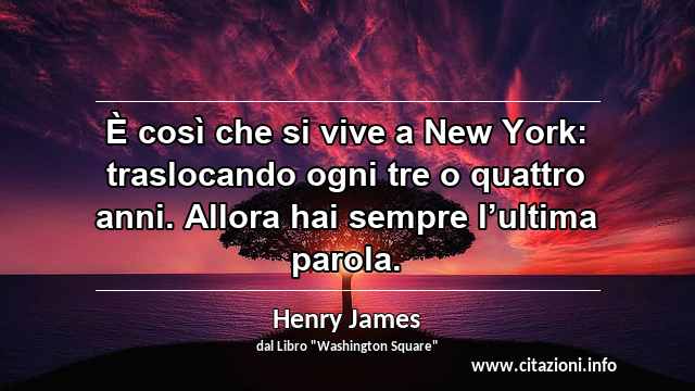 “È così che si vive a New York: traslocando ogni tre o quattro anni. Allora hai sempre l’ultima parola.”