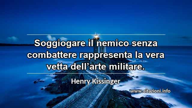 “Soggiogare il nemico senza combattere rappresenta la vera vetta dell’arte militare.”