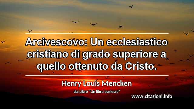 “Arcivescovo: Un ecclesiastico cristiano di grado superiore a quello ottenuto da Cristo.”