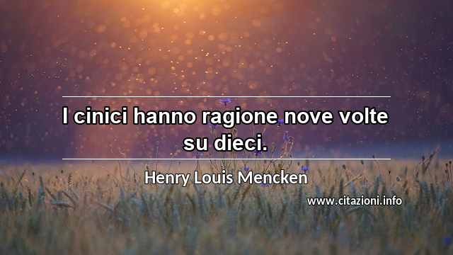 “I cinici hanno ragione nove volte su dieci.”