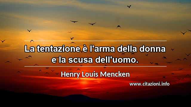 “La tentazione è l'arma della donna e la scusa dell'uomo.”