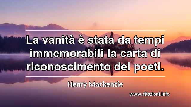 “La vanità è stata da tempi immemorabili la carta di riconoscimento dei poeti.”