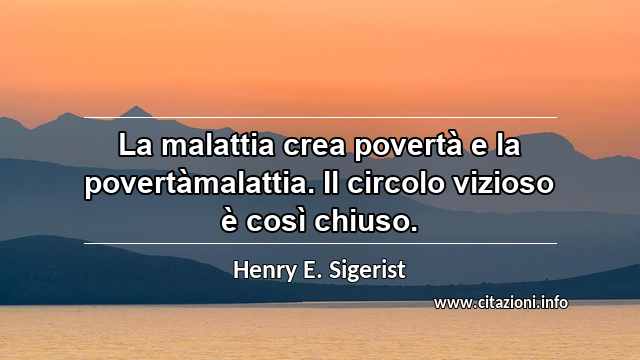 “La malattia crea povertà e la povertàmalattia. Il circolo vizioso è così chiuso.”