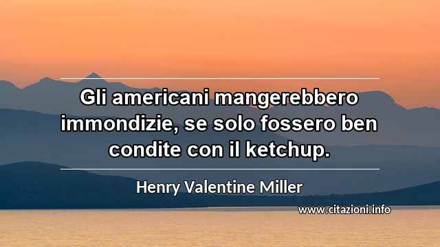 “Gli americani mangerebbero immondizie, se solo fossero ben condite con il ketchup.”