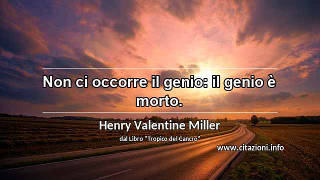 “Non ci occorre il genio: il genio è morto.”