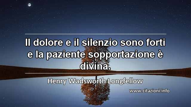 “Il dolore e il silenzio sono forti e la paziente sopportazione è divina.”