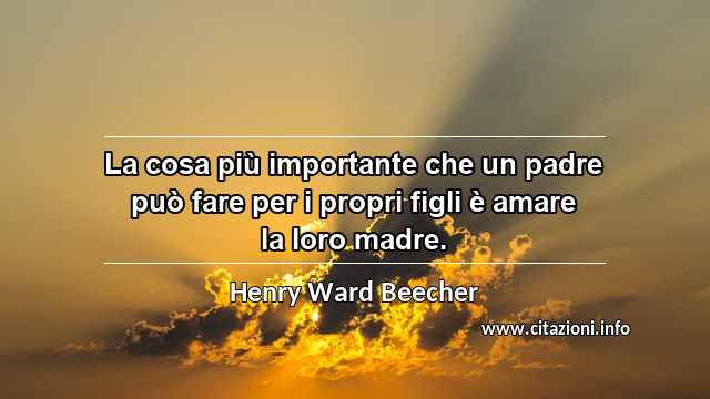 “La cosa più importante che un padre può fare per i propri figli è amare la loro madre.”