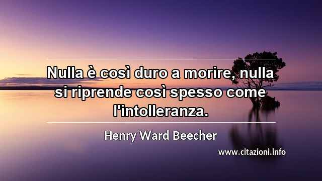 “Nulla è così duro a morire, nulla si riprende così spesso come l'intolleranza.”