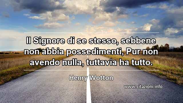 “Il Signore di se stesso, sebbene non abbia possedimenti, Pur non avendo nulla, tuttavia ha tutto.”