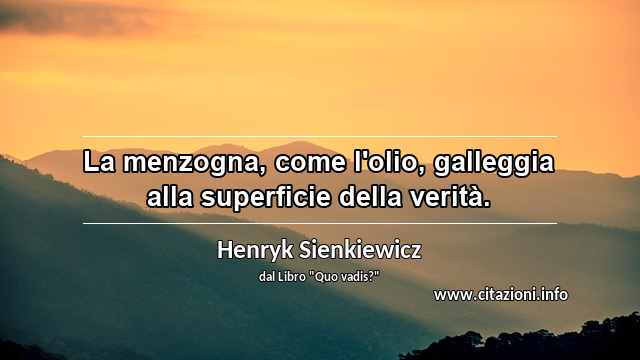“La menzogna, come l'olio, galleggia alla superficie della verità.”