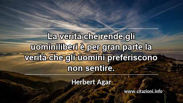 “La verità che rende gli uominiliberi è per gran parte la verità che gli uomini preferiscono non sentire.”