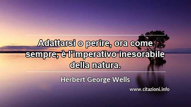 “Adattarsi o perire, ora come sempre, è l'imperativo inesorabile della natura.”