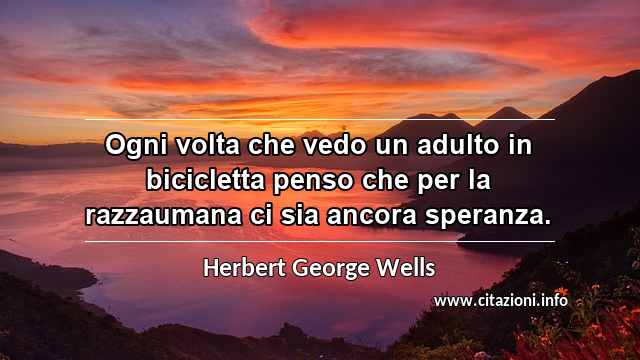 “Ogni volta che vedo un adulto in bicicletta penso che per la razzaumana ci sia ancora speranza.”