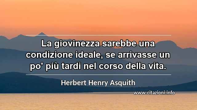 “La giovinezza sarebbe una condizione ideale, se arrivasse un po' più tardi nel corso della vita.”