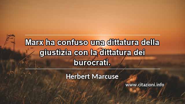 “Marx ha confuso una dittatura della giustizia con la dittatura dei burocrati.”