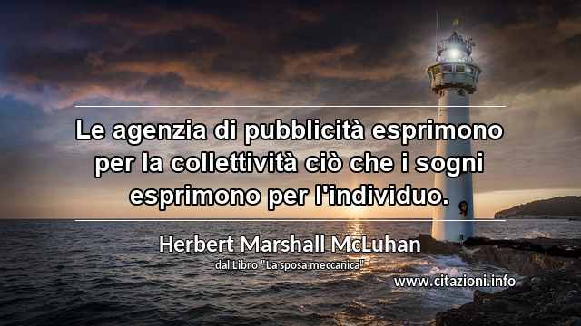 “Le agenzia di pubblicità esprimono per la collettività ciò che i sogni esprimono per l'individuo.”