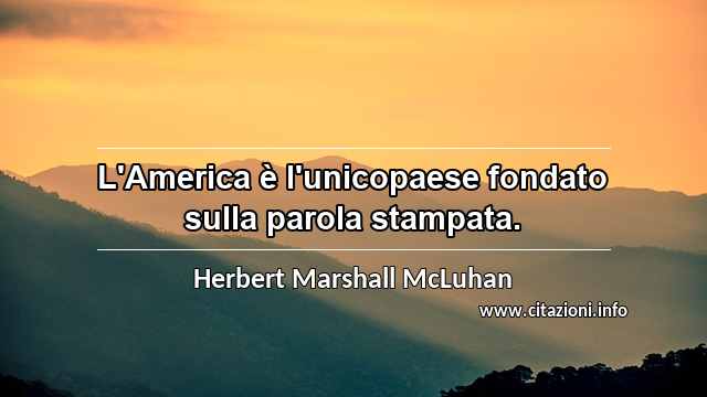 “L'America è l'unicopaese fondato sulla parola stampata.”