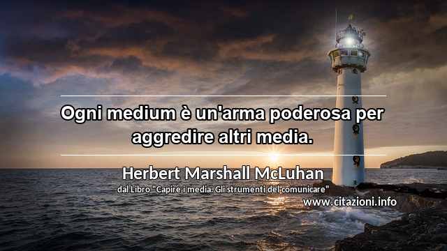 “Ogni medium è un'arma poderosa per aggredire altri media.”