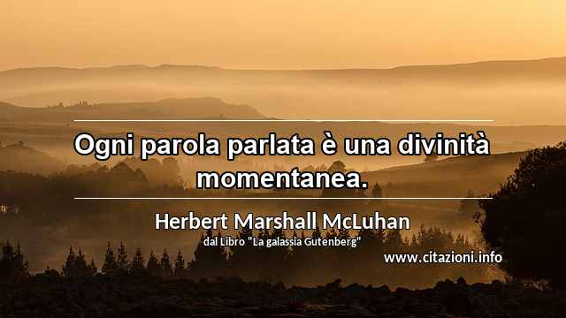 “Ogni parola parlata è una divinità momentanea.”