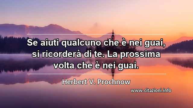 “Se aiuti qualcuno che è nei guai, si ricorderà di te. La prossima volta che è nei guai.”