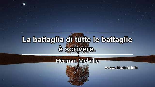 “La battaglia di tutte le battaglie è scrivere.”