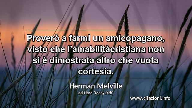“Proverò a farmi un amicopagano, visto che l’amabilitàcristiana non si è dimostrata altro che vuota cortesia.”