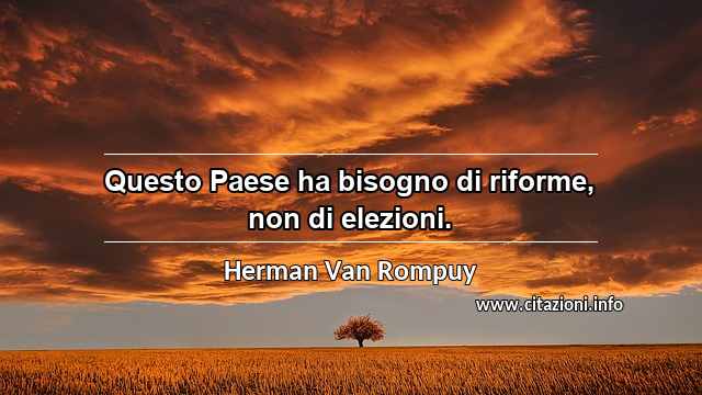 “Questo Paese ha bisogno di riforme, non di elezioni.”