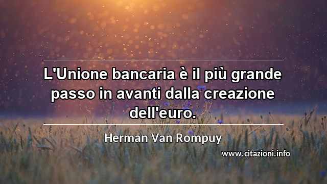 “L'Unione bancaria è il più grande passo in avanti dalla creazione dell'euro.”