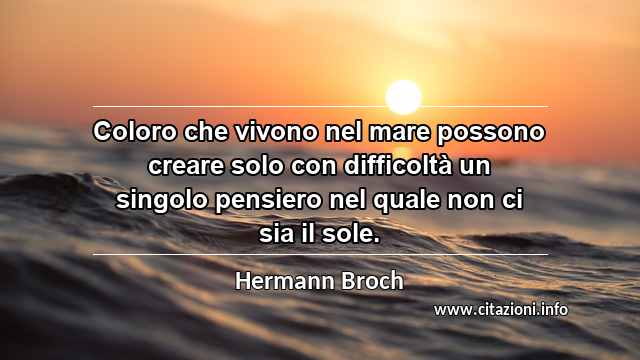 “Coloro che vivono nel mare possono creare solo con difficoltà un singolo pensiero nel quale non ci sia il sole.”