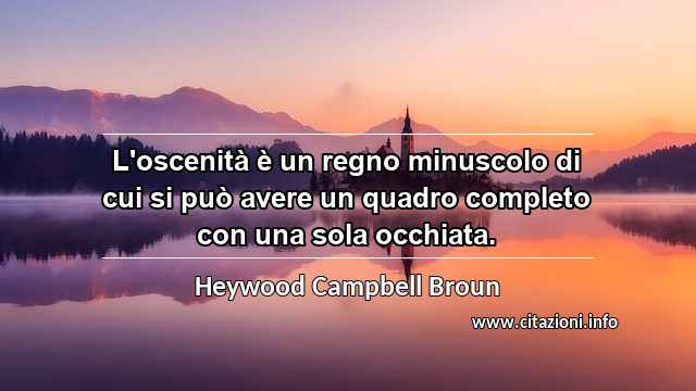“L'oscenità è un regno minuscolo di cui si può avere un quadro completo con una sola occhiata.”