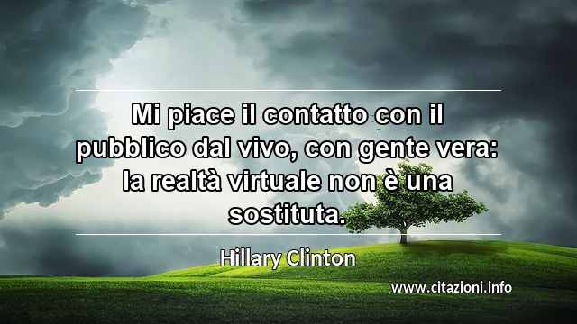 “Mi piace il contatto con il pubblico dal vivo, con gente vera: la realtà virtuale non è una sostituta. ”