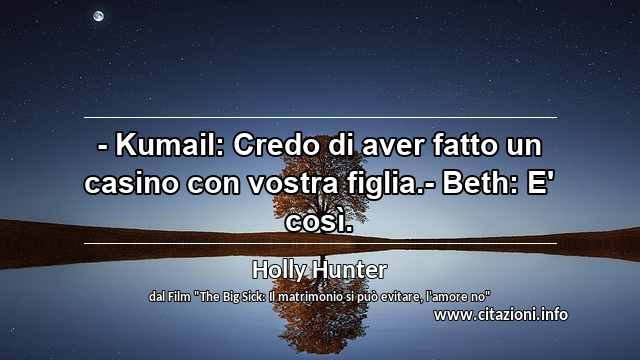 “- Kumail: Credo di aver fatto un casino con vostra figlia.- Beth: E' così.”