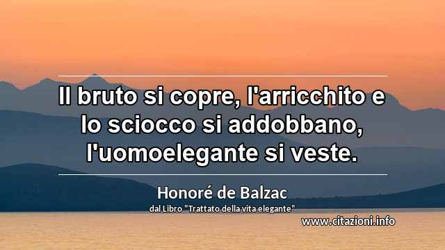 “Il bruto si copre, l'arricchito e lo sciocco si addobbano, l'uomoelegante si veste.”