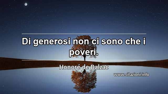 “Di generosi non ci sono che i poveri.”