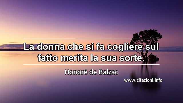 “La donna che si fa cogliere sul fatto merita la sua sorte.”