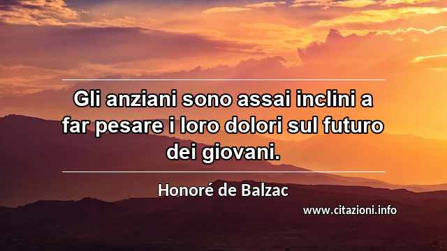 “Gli anziani sono assai inclini a far pesare i loro dolori sul futuro dei giovani.”