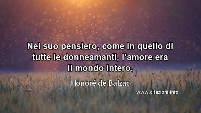 “Nel suo pensiero, come in quello di tutte le donneamanti, l’amore era il mondo intero.”